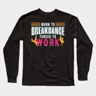 Born to Breakdance Forced to Work breakdancing Long Sleeve T-Shirt